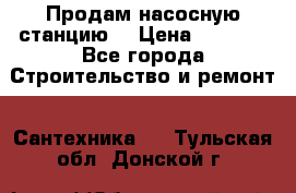 Продам насосную станцию  › Цена ­ 3 500 - Все города Строительство и ремонт » Сантехника   . Тульская обл.,Донской г.